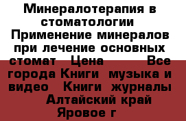 Минералотерапия в стоматологии  Применение минералов при лечение основных стомат › Цена ­ 253 - Все города Книги, музыка и видео » Книги, журналы   . Алтайский край,Яровое г.